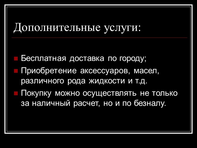 Дополнительные услуги:  Бесплатная доставка по городу; Приобретение аксессуаров, масел, различного рода жидкости и
